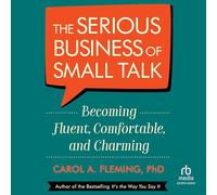 The Serious Business of Small Talk: Becoming Fluent, Comfortable, and Charming