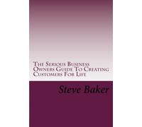 The Serious Business Owners Guide To Creating Customers For Life: Tips, Techniques and Strategies For Growing ANY Business Even In The Toughest Economies (Volume 1)