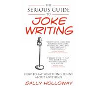 The Serious Guide to Joke Writing: How To Say Something Funny About Anything