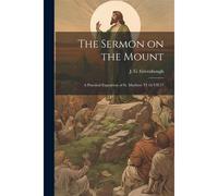 The Sermon On The Mount: A Practical Exposition Of St. Matthew Vi 16-Vii 27