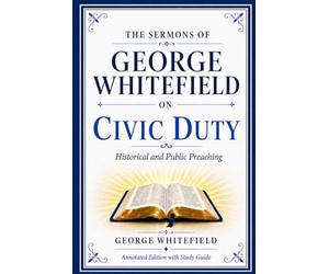 The Sermons of George Whitefield on Civic Duty: Historical and Public Preaching (Annotated Edition with Study Guide)