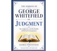 The Sermons of George Whitefield on Judgment: Sin, Judgment, and the Reality of Eternal Consequences (Annotated Edition with Study Guide)