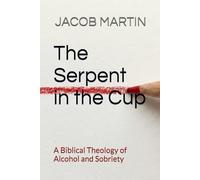 The Serpent in the Cup: A Biblical Theology of Alcohol and Sobriety