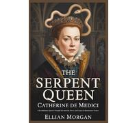 The Serpent Queen: Catherine de Medici: A Revolutionary Queen’s Struggle for Survival, Power, and Legacy in Renaissance France