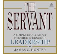 The Servant: A Simple Story About the True Essence of Leadership
