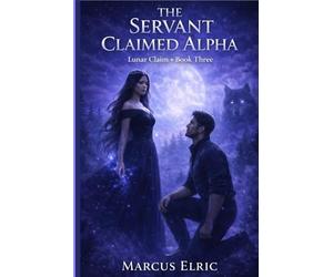 The Servant Claimed Alpha: A Dark Rejected Mate Romance of Power, Pack Politics, and Alpha Redemption
