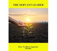 The Servant Leader: How To Drive Superior Results