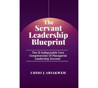 The Servant Leadership Blueprint: The 15 Indisputable Core Competencies of Managerial Leadership Success