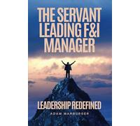 The Servant Leading F&I Manager: Leadership Redefined: Transform Your Dealership, Elevate Your Team, and Lead with Purpose