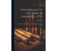 The Servant Of The Lord In Isaiah Xl.-Lxvi.: Reclaimed To Isaiah As The Author From Argument, Structure, And Date