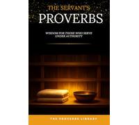 The Servant's Proverbs: Wisdom for Those Who Serve Under Authority