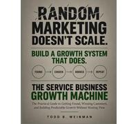 The Service Business Growth Machine: The Practical Guide to Getting Found, Winning Customers, and Building Predictable Growth Without Wasting Time