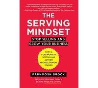 The Serving Mindset: Stop Selling and Grow Your Business