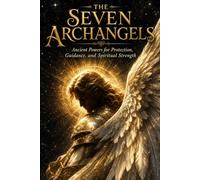 The Seven Archangels: Ancient Powers for Protection, Guidance, and Spiritual Strength
