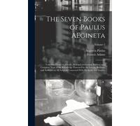The Seven Books Of Paulus Aegineta: Translated From The Greek: With A Commentary Embracing A Complete View Of The Knowledge Possessed By The Greeks, R