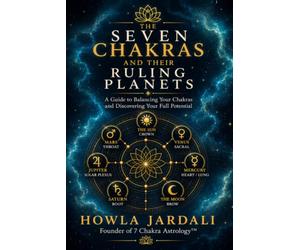 THE SEVEN CHAKRAS AND THEIR RULING PLANETS: A Guide to Balancing Your Chakras and Discovering Your Full Potential