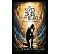 THE SEVEN CRIES OF THE HEART: Crying Out to God Until Heaven Moves
