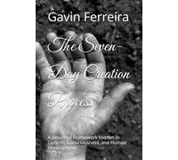 The Seven-Day Creation Process: A Universal Framework Hidden in Genesis, Consciousness, and Human Development