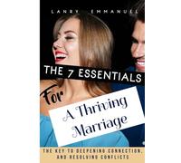 The seven essentials for a thriving marriage: The Key to Deepening Connection, Resolving Conflict, and Growing Together