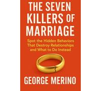 THE SEVEN KILLERS OF MARRIAGE: Spot the Hidden Behaviors That Destroy Relationships and What to Do Instead