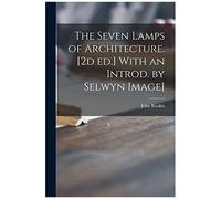 The Seven Lamps Of Architecture. [2d Ed.] With An Introd. By Selwyn Image]