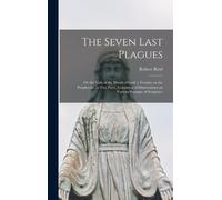 The Seven Last Plagues; Or The Vials Of The Wrath Of God: A Treatise On The Prophecies, In Two Parts. Consisting Of Dissertations On Various Passages