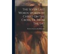 The Seven Last Words Spoken By Christ On The Cross, Tr. From The Lat
