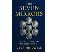 The Seven Mirrors: Timeless Wisdom for the Human Journey - A Universal Guide to Personal Growth and Life's Meaning