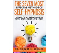 The SEVEN Most EFFECTIVE Methods of SELF-HYPNOSIS: How to Create Rapid Change in your Health, Wealth, and Habits.