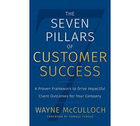 The Seven Pillars of Customer Success: A Proven Framework to Drive Impactful Client Outcomes for Your Company