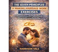 The Seven Principles of Making Marriage Work Exercises: A Research Grounded Path to Repair, Trust, and Lasting Partnership