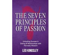 The Seven Principles of Passion: Unlocking Success in Dating & Relationships with Hermetic Wisdom