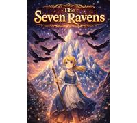 The Seven Ravens: Magical Family Story About Love Sacrifice Courage and Determination Classic Grimm Fairy Tale Adventure