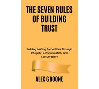 The Seven Rules of Building Trust: Building Lasting Connections Through Integrity, Communication, and Accountability