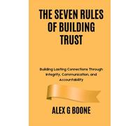 The Seven Rules of Building Trust: Building Lasting Connections Through Integrity, Communication, and Accountability