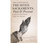 The Seven Sacraments, Past and Present: A Short Critical Study of the New Rituals