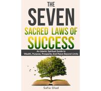 The Seven Sacred Laws of Success: An Islamic Spiritual Guide to Wealth, Purpose, Prosperity And Peace Beyond Limits.
