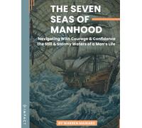 The Seven Seas of Manhood: Navigating with Courage and Confidence the Still and Stormy Waters of a Man's Life