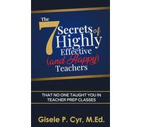 The Seven Secrets of Highly Effective (and Happy) Teachers: That No One Taught You in Teacher Prep Classes