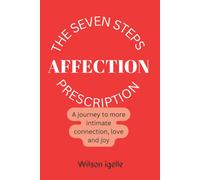 The Seven Steps Affection Prescription : A Journey To More Intimate Connection, Love And Joy