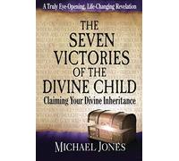 The Seven Victories Of The Divine Child: Claiming Your Divine Inheritance