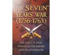 The Seven Years’ War (1756-1763): The First Global Struggle for Empire and Its Aftermath