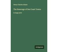 The Sewerage of Sea Coast Towns: in large print