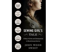 The Sewing Girl's Tale: A Story of Crime and Consequences in Revolutionary America
