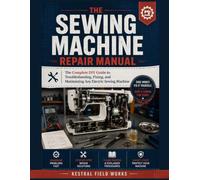 The Sewing Machine Repair Manual: The Complete DIY Guide to Troubleshooting, Fixing, and Maintaining Any Electric Sewing Machine
