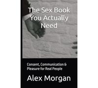 The Sex Book You Actually Need: Consent, Communication & Pleasure for Real People