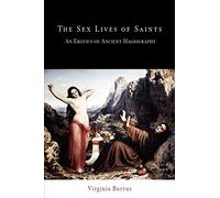 The Sex Lives of Saints: An Erotics of Ancient Hagiography