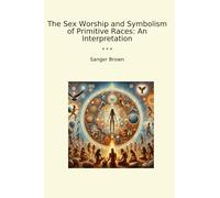 The Sex Worship and Symbolism of Primitive Races: An Interpretation (Classic Books)