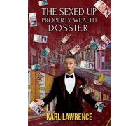 The Sexed Up Property Wealth Dossier: Providing a beginner's quick start guide to making money from property