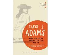 The Sexual Politics of Meat - 25th Anniversary Edition: A Feminist-Vegetarian Critical Theory